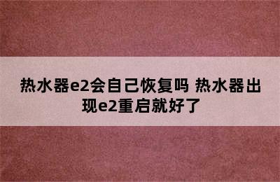 热水器e2会自己恢复吗 热水器出现e2重启就好了